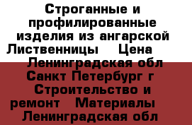 Строганные и профилированные изделия из ангарской Лиственницы  › Цена ­ 300 - Ленинградская обл., Санкт-Петербург г. Строительство и ремонт » Материалы   . Ленинградская обл.